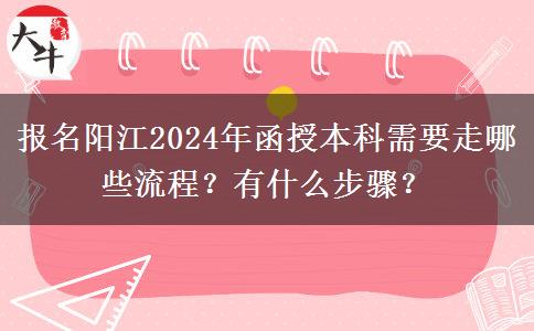 報名陽江2024年函授本科需要走哪些流程？有什么步驟？