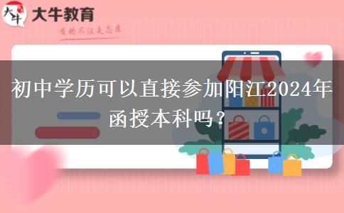 初中學歷可以直接參加陽江2024年函授本科嗎？