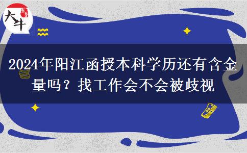 2024年陽江函授本科學歷還有含金量嗎？找工作會不會被歧視