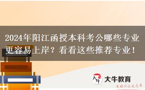 2024年陽江函授本科考公哪些專業(yè)更容易上岸？看看這些推薦專業(yè)！