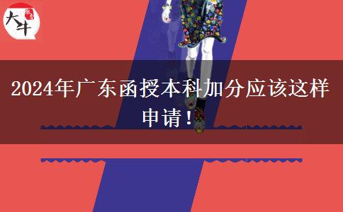 2024年廣東函授本科加分應(yīng)該這樣申請！