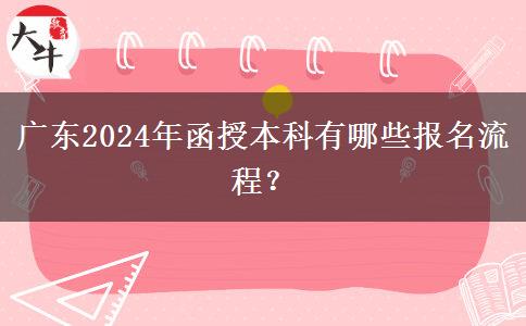 廣東2024年函授本科有哪些報名流程？