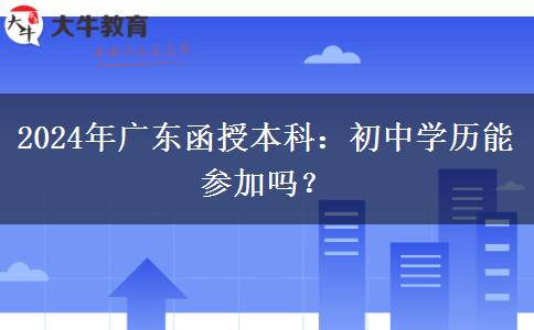 廣東2024年函授本科允許初中學歷參加嗎？