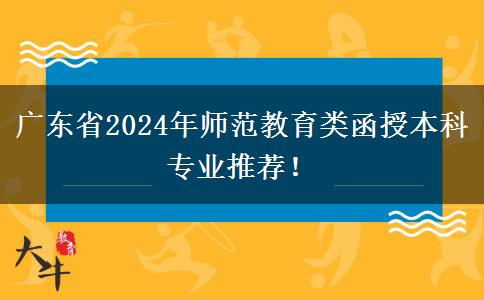 廣東省2024年師范教育類函授本科專業(yè)推薦！