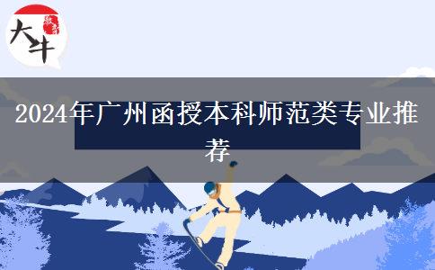 廣州2024年有哪些師范類的函授本科專業(yè)？