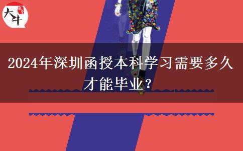 2024年深圳函授本科學習需要多久才能畢業(yè)？