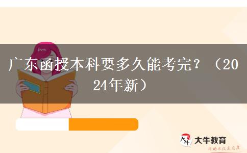 廣東函授本科要多久能考完？（2024年新）