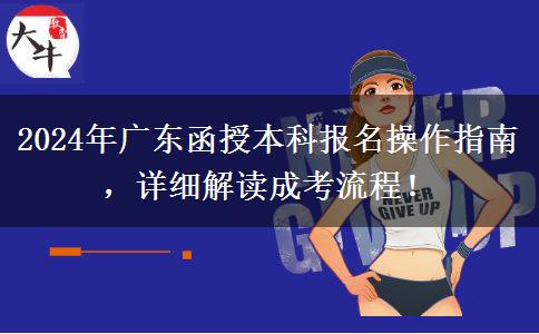 2024年廣東省函授本科報名怎么操作？按這些流程來！