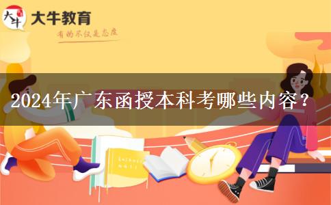 2024年廣東函授本科考哪些內(nèi)容？
