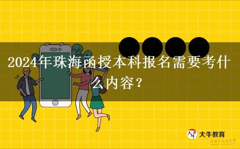 珠海報名2024年函授本科需要考什么內容？