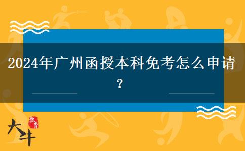 2024年廣州函授本科免考怎么申請？