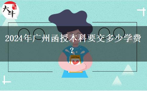 2024年廣州函授本科要交多少學(xué)費？