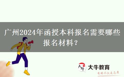 廣州2024年函授本科報名需要哪些報名材料？