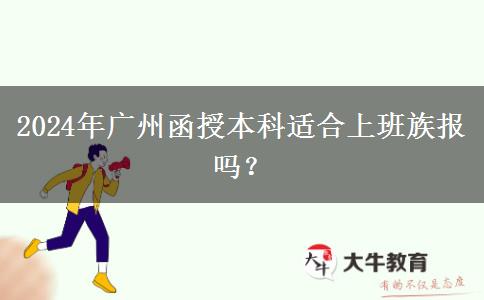 2024年廣州函授本科適合上班族報(bào)嗎？