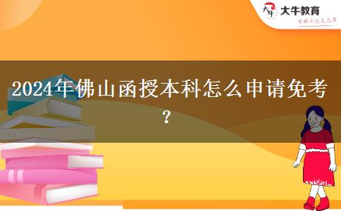 2024年佛山函授本科怎么申請(qǐng)免考？