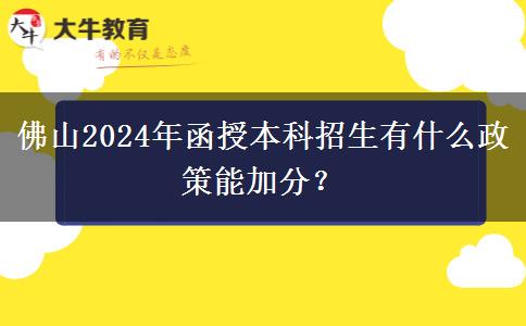佛山2024年函授本科招生有什么政策能加分？