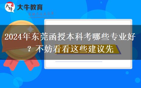 2024年東莞函授本科考哪些專業(yè)好？不妨看看這些建議先
