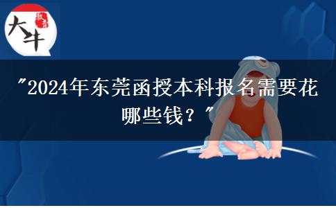 2024年東莞函授本科報名需要花哪些錢？