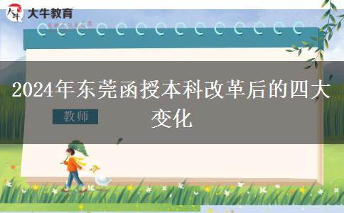 改革即將落實(shí)！2024年東莞函授本科改革后有哪些變化？
