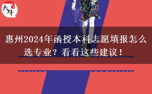 惠州2024年函授本科志愿填報怎么選專業(yè)？看看這些建議！