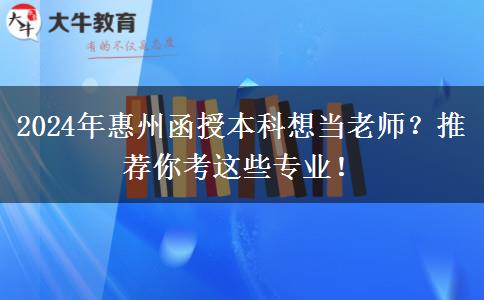 2024年惠州函授本科想當(dāng)老師？推薦你考這些專業(yè)