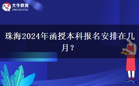 珠海2024年函授本科報名安排在幾月？