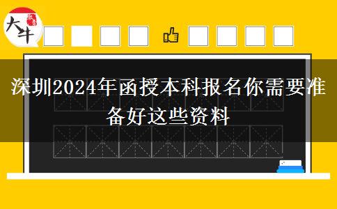 深圳2024年函授本科報名你需要準(zhǔn)備好這些資料