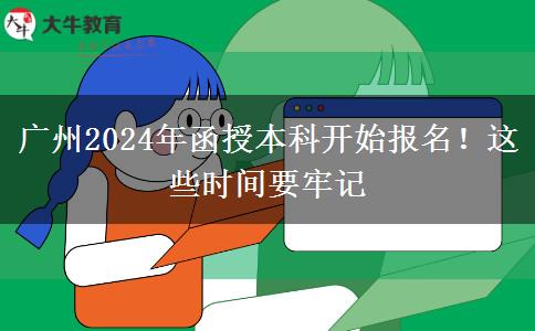 廣州2024年函授本科開始報名！這些時間要牢記