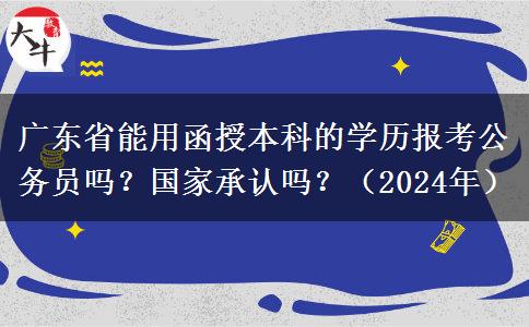 廣東省能用函授本科的學(xué)歷報(bào)考公務(wù)員嗎？國(guó)家承認(rèn)嗎？（2024年）