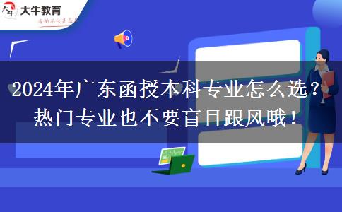 2024年廣東函授本科專(zhuān)業(yè)怎么選？熱門(mén)專(zhuān)業(yè)也不要盲目跟風(fēng)哦！