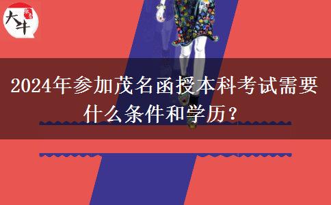 2024年參加茂名函授本科考試需要什么條件和學(xué)歷？