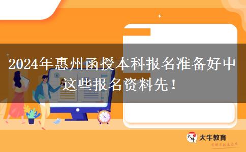 惠州函授本科2024年報(bào)名準(zhǔn)備好中這些報(bào)名資料先！
