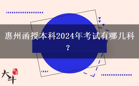 惠州函授本科2024年考試有哪幾科？