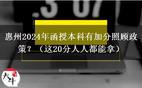 惠州2024年函授本科有加分照顧政策？（這20分人人都能拿）