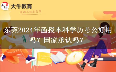 東莞2024年函授本科學歷考公好用嗎？國家承認嗎？