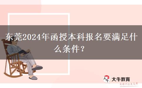 東莞2024年函授本科報名要滿足什么條件？