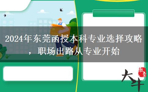 2024年東莞函授本科專業(yè)選不對也是白費！這些建議一定要看