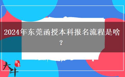 2024年?yáng)|莞函授本科報(bào)名流程是啥？