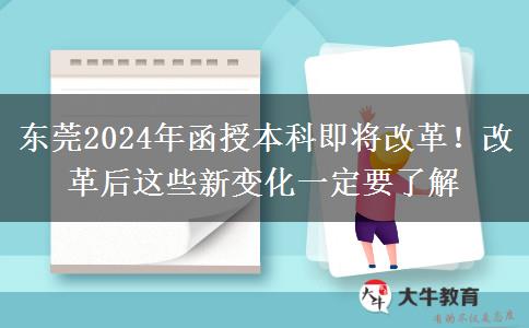 東莞2024年函授本科即將改革！改革后這些新變化一定要了解