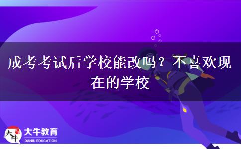 成考考試后學(xué)校能改嗎？不喜歡現(xiàn)在的學(xué)校