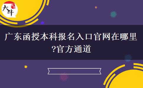 廣東函授本科報名入口官網(wǎng)在哪里?官方通道