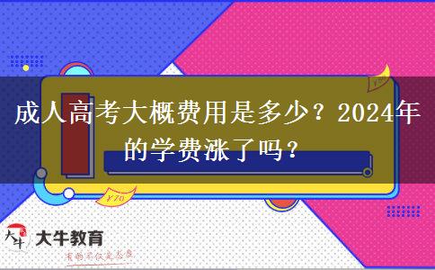 成人高考大概費(fèi)用是多少？2024年的學(xué)費(fèi)漲了嗎？