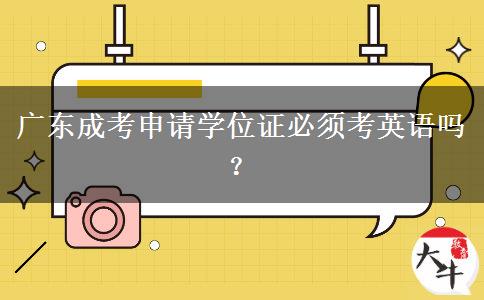 廣東成考申請學(xué)位證必須考英語嗎？