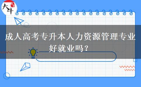 成人高考專(zhuān)升本人力資源管理專(zhuān)業(yè)好就業(yè)嗎？