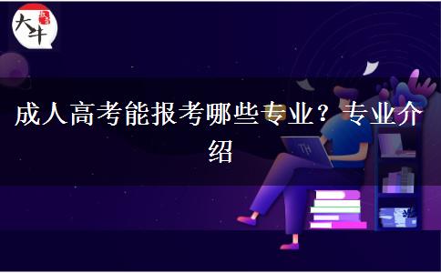 成人高考能報(bào)考哪些專業(yè)？專業(yè)介紹