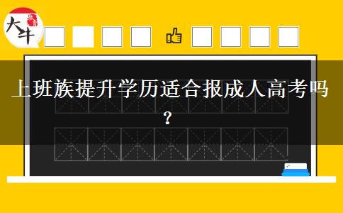 上班族提升學(xué)歷適合報成人高考嗎？