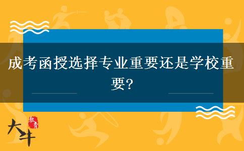 成考函授選擇專業(yè)重要還是學(xué)校重要?