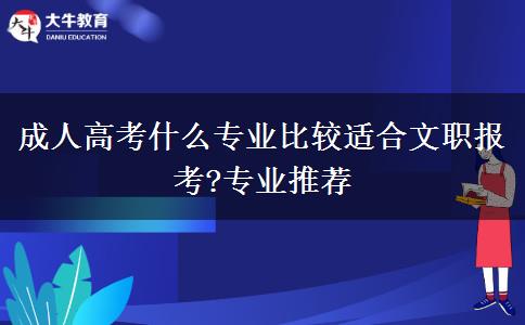 成人高考什么專業(yè)比較適合文職報考?專業(yè)推薦