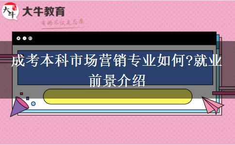 成考本科市場(chǎng)營(yíng)銷(xiāo)專(zhuān)業(yè)如何?就業(yè)前景介紹