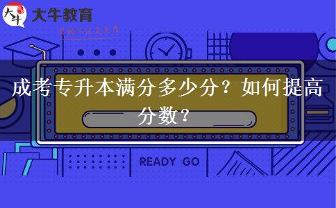 成考專升本滿分多少分？如何提高分數？